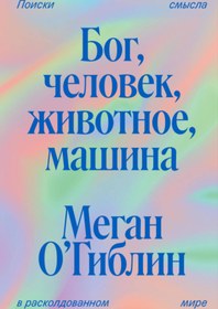 Resim Eksmo Bog, celovek, zivotnoe, masina. Poiski smysla v raskoldovannom mire / Meghan O'Gieblyn 