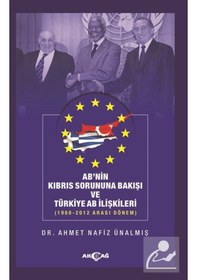Resim Ab'nin Kıbrıs Sorununa Bakışı ve Türkiye AB İlişkileri: 1960-2012 Arası Dönem - Ahmet Nafız Ünalmış - Akçağ Yayınları 